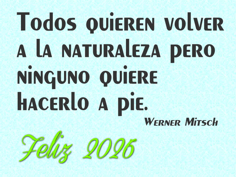Imagen con cita: Todos quieren volver a la naturaleza pero ninguno quiere hacerlo a pie. (Werner Mitsch). Feliz 2026
