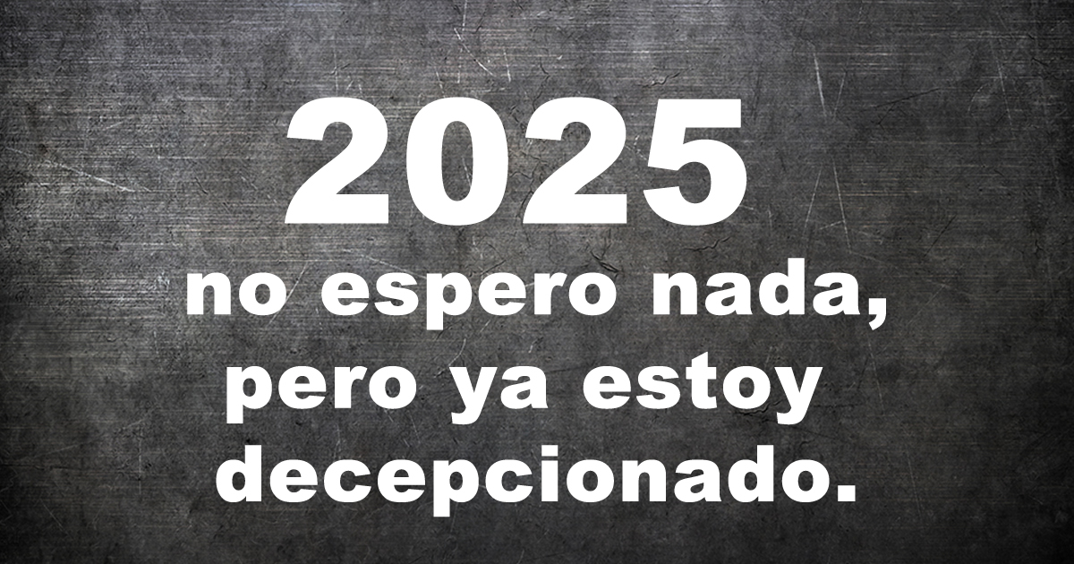 Imagen con mensaje divertido: 2025, no espero nada, pero ya estoy decepcionado.