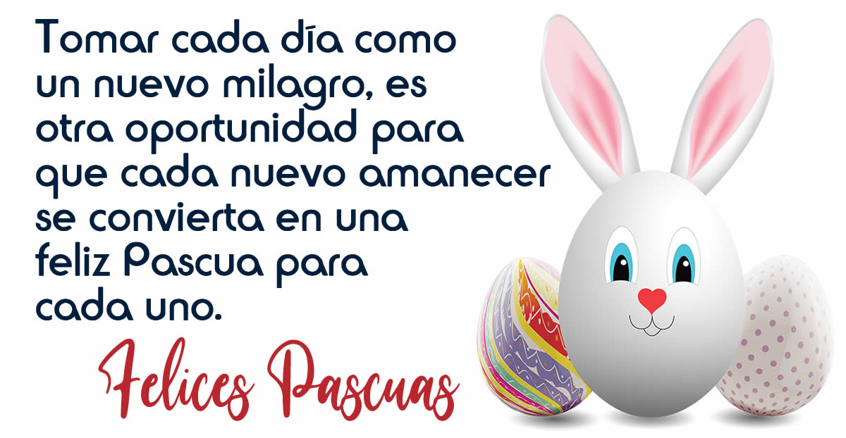 Tomar cada día como un nuevo milagro, es otra oportunidad para 
que cada nuevo amanecer se convierta en una feliz Pascua para cada uno.